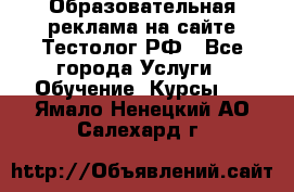 Образовательная реклама на сайте Тестолог.РФ - Все города Услуги » Обучение. Курсы   . Ямало-Ненецкий АО,Салехард г.